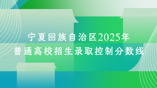 宁夏回族自治区2025年普通高校招生录取控制分数线