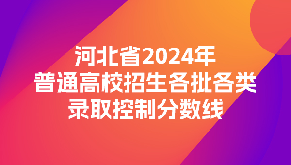 河北省2024年普通高校招生各批各类录取控制分数线