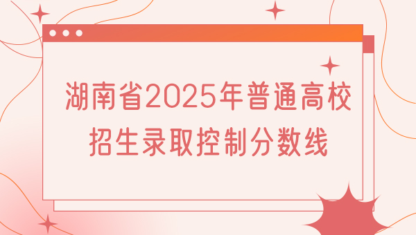 湖南省2025年普通高校招生录取控制分数线